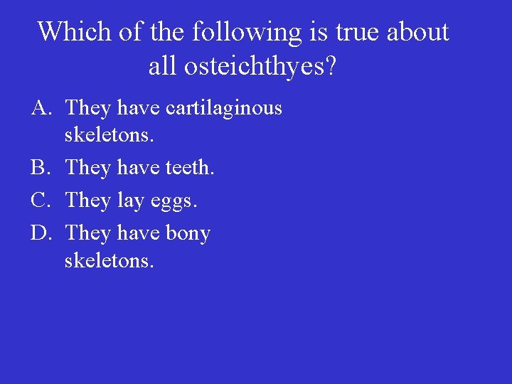 Which of the following is true about all osteichthyes? A. They have cartilaginous skeletons.