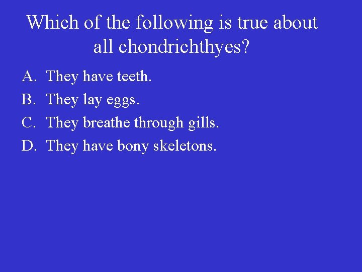 Which of the following is true about all chondrichthyes? A. B. C. D. They