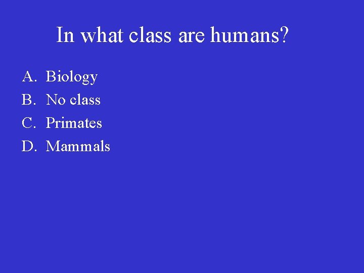 In what class are humans? A. B. C. D. Biology No class Primates Mammals