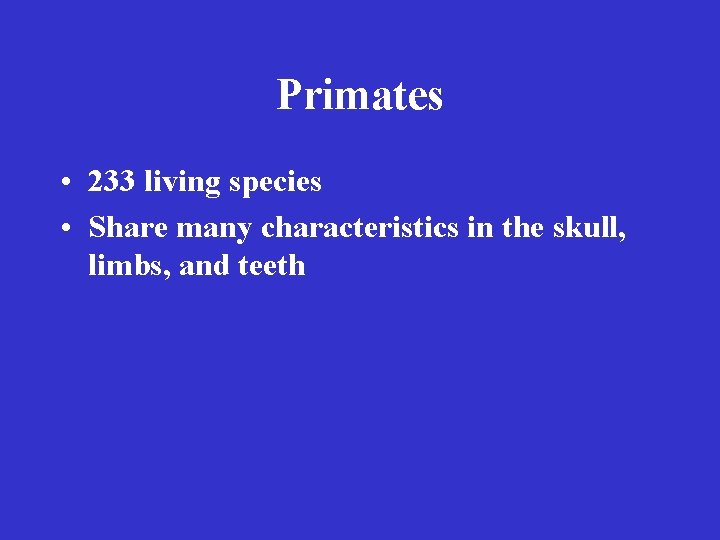 Primates • 233 living species • Share many characteristics in the skull, limbs, and