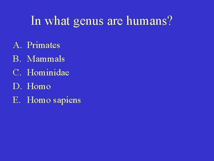 In what genus are humans? A. B. C. D. E. Primates Mammals Hominidae Homo