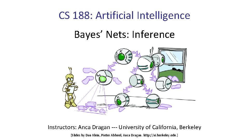 CS 188: Artificial Intelligence Bayes’ Nets: Inference Instructors: Anca Dragan --- University of California,