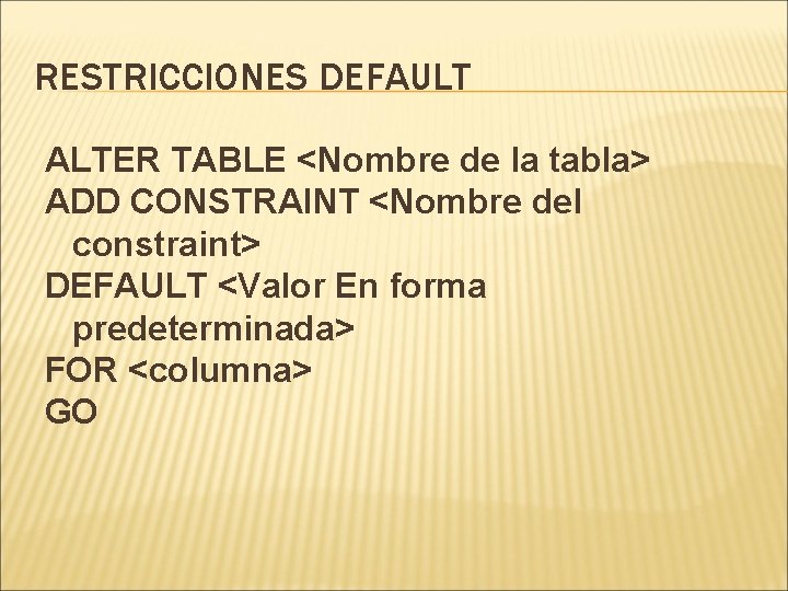 RESTRICCIONES DEFAULT ALTER TABLE <Nombre de la tabla> ADD CONSTRAINT <Nombre del constraint> DEFAULT