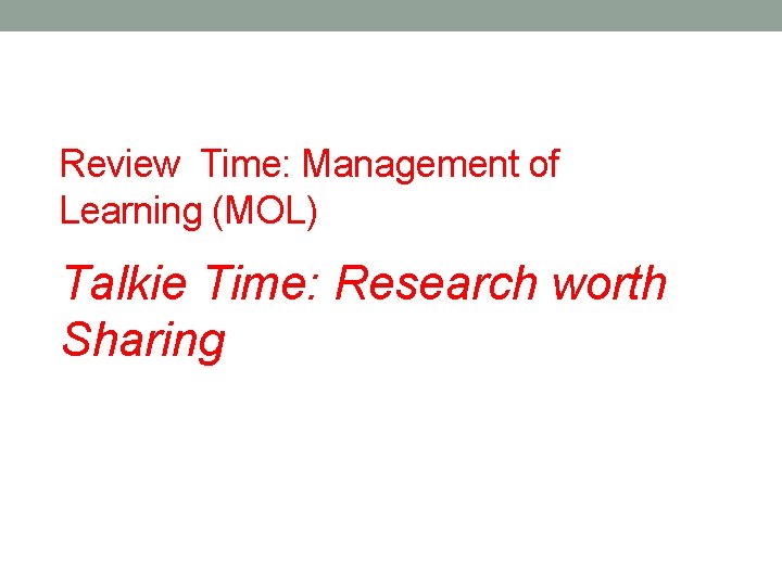 Review Time: Management of Learning (MOL) Talkie Time: Research worth Sharing 