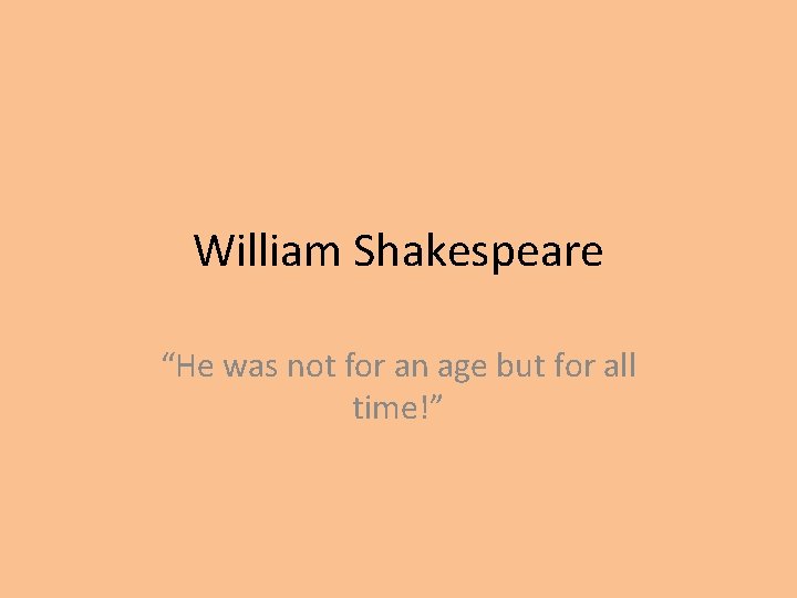 William Shakespeare “He was not for an age but for all time!” 