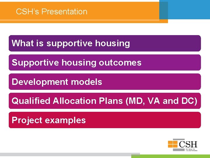 CSH’s Presentation What is supportive housing Supportive housing outcomes Development models Qualified Allocation Plans