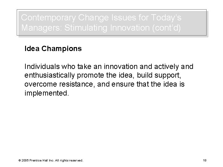Contemporary Change Issues for Today’s Managers: Stimulating Innovation (cont’d) Idea Champions Individuals who take