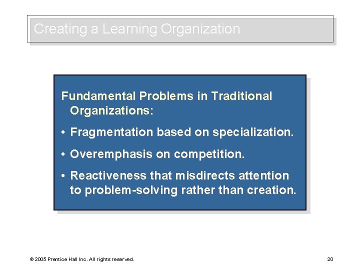 Creating a Learning Organization Fundamental Problems in Traditional Organizations: • Fragmentation based on specialization.