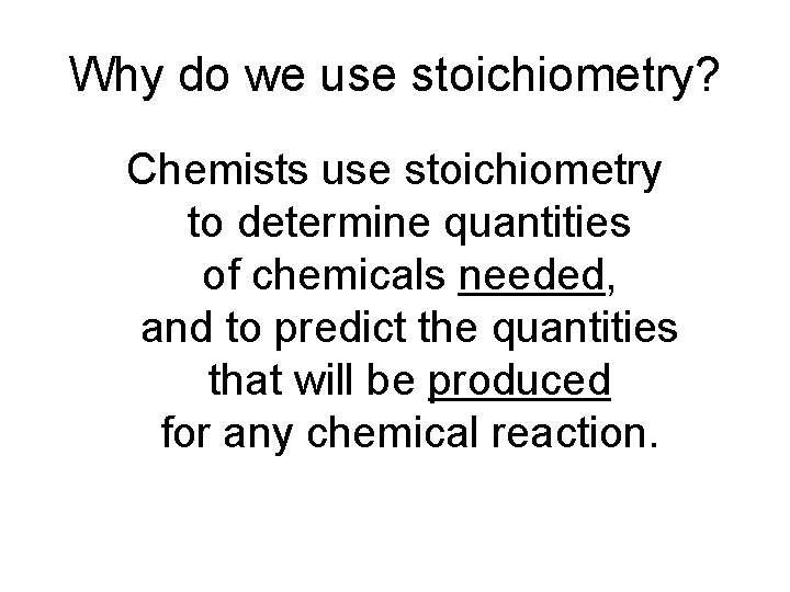 Why do we use stoichiometry? Chemists use stoichiometry to determine quantities of chemicals needed,