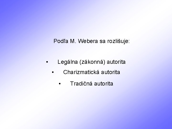 Podľa M. Webera sa rozlišuje: • Legálna (zákonná) autorita • Charizmatická autorita • Tradičná