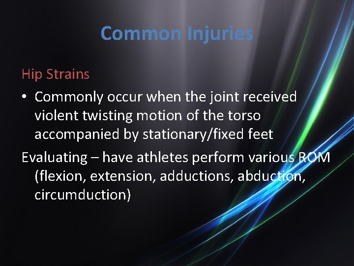 Common Injuries Hip Strains • Commonly occur when the joint received violent twisting motion