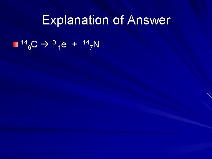 Explanation of Answer 14 C 6 0 -1 e + 14 N 7 