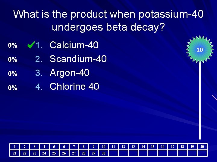 What is the product when potassium-40 undergoes beta decay? 1. Calcium-40 10 2. Scandium-40