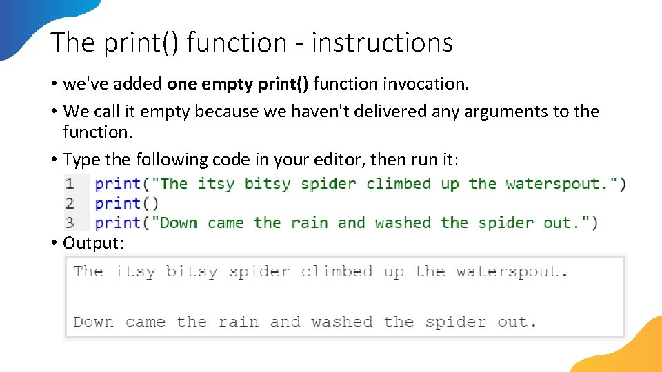 The print() function - instructions • we've added one empty print() function invocation. •