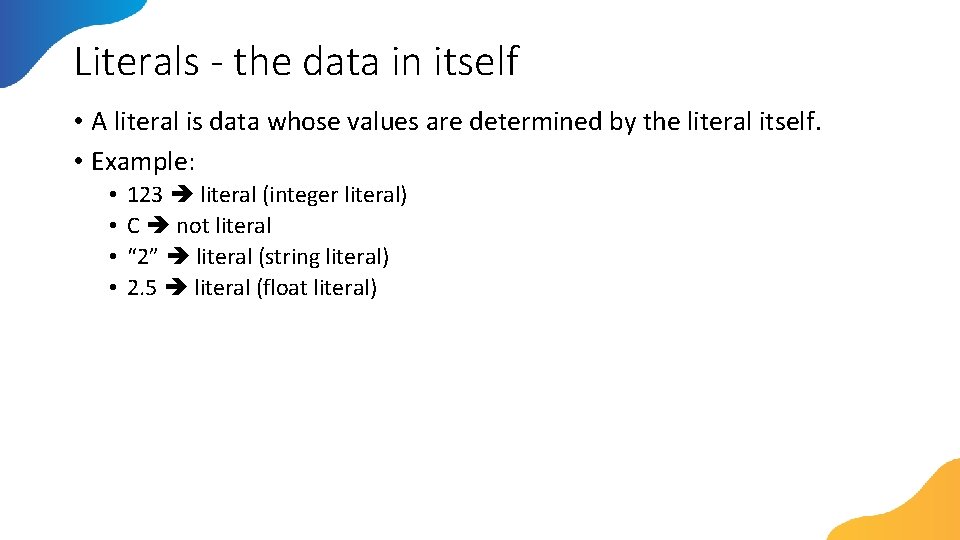 Literals - the data in itself • A literal is data whose values are