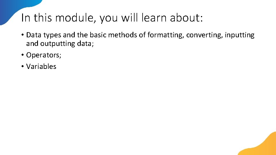 In this module, you will learn about: • Data types and the basic methods