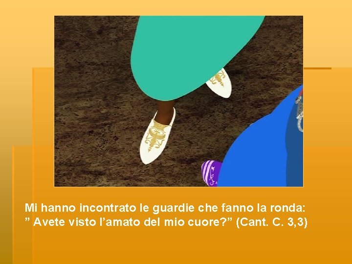 Mi hanno incontrato le guardie che fanno la ronda: ” Avete visto l’amato del