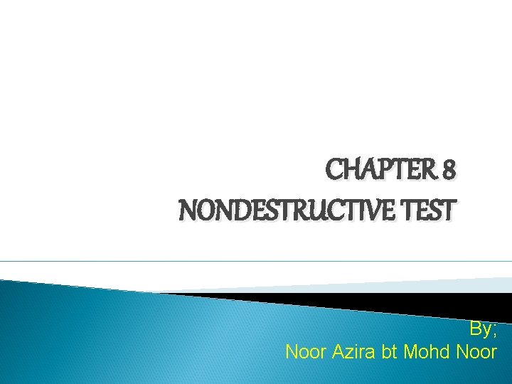 CHAPTER 8 NONDESTRUCTIVE TEST By; Noor Azira bt Mohd Noor 