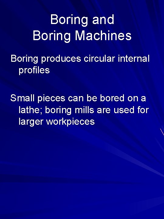 Boring and Boring Machines Boring produces circular internal profiles Small pieces can be bored