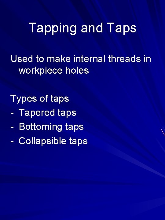 Tapping and Taps Used to make internal threads in workpiece holes Types of taps