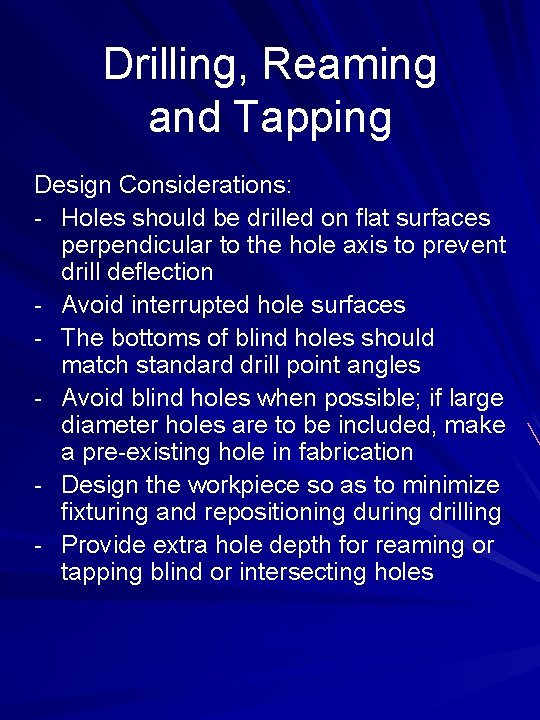 Drilling, Reaming and Tapping Design Considerations: - Holes should be drilled on flat surfaces