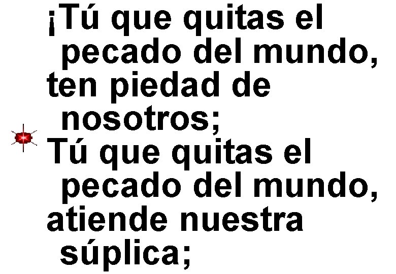 ¡Tú que quitas el pecado del mundo, ten piedad de nosotros; Tú que quitas