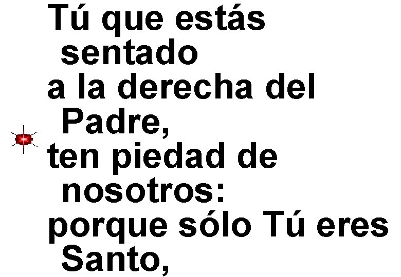 Tú que estás sentado a la derecha del Padre, ten piedad de nosotros: porque