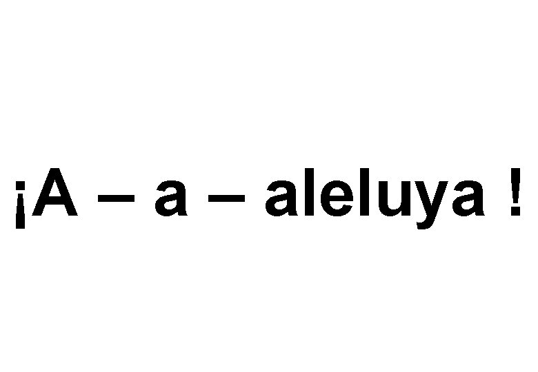 ¡A – aleluya ! 