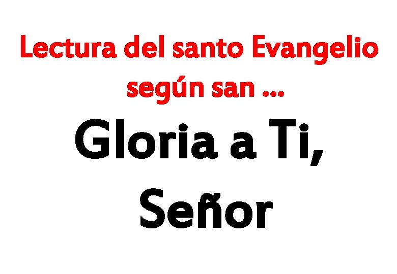 Lectura del santo Evangelio según san … Gloria a Ti, Señor 