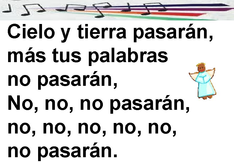 Cielo y tierra pasarán, más tus palabras no pasarán, No, no pasarán, no, no,