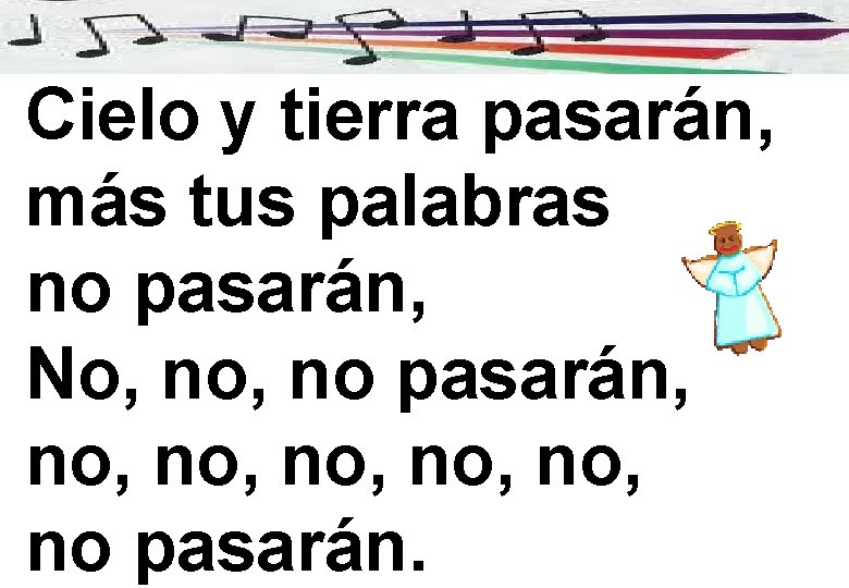 Cielo y tierra pasarán, más tus palabras no pasarán, No, no pasarán, no, no,