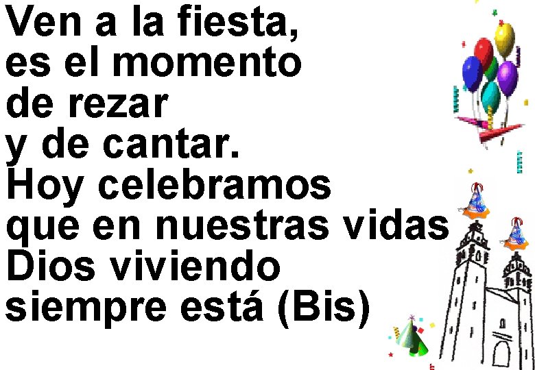 Ven a la fiesta, es el momento de rezar y de cantar. Hoy celebramos