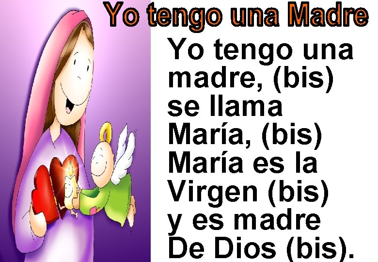 Yo tengo una madre, (bis) se llama María, (bis) María es la Virgen (bis)