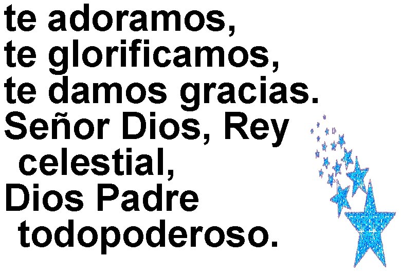 te adoramos, te glorificamos, te damos gracias. Señor Dios, Rey celestial, Dios Padre todopoderoso.