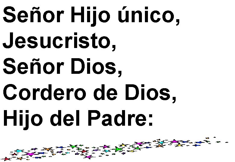 Señor Hijo único, Jesucristo, Señor Dios, Cordero de Dios, Hijo del Padre: 