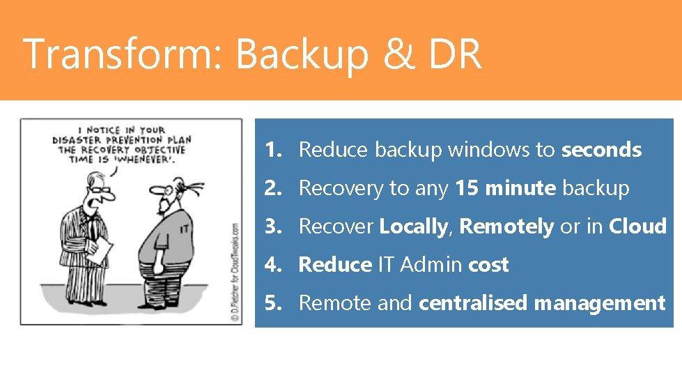 Transform: Backup & DR 1. Reduce backup windows to seconds 2. Recovery to any