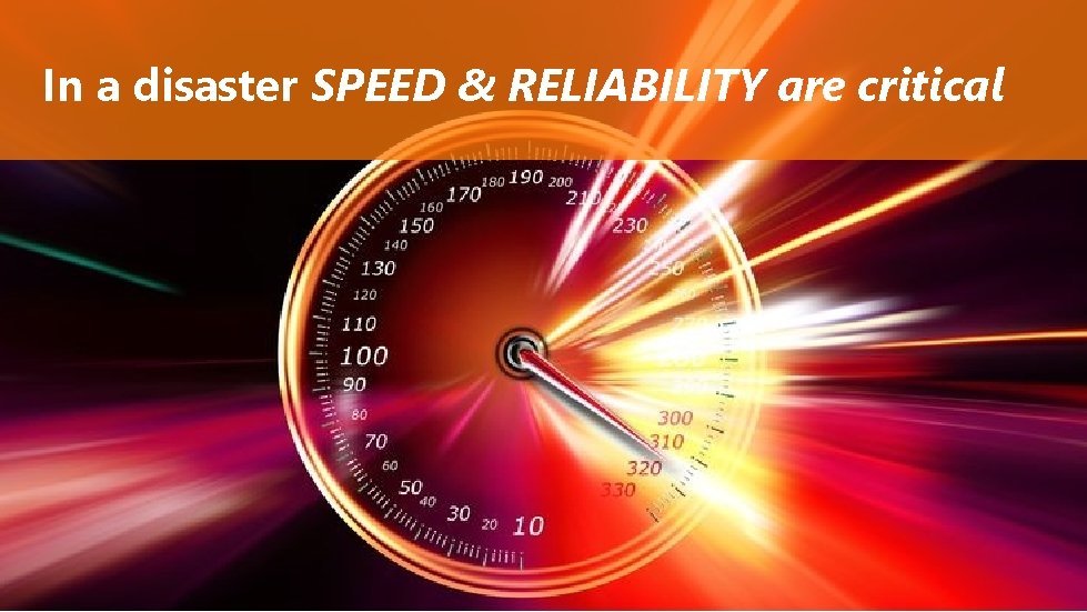 In a disaster SPEED & RELIABILITY are critical 