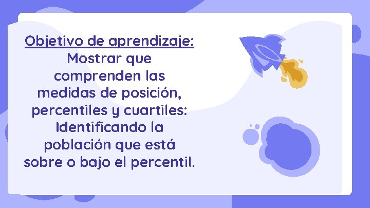 Objetivo de aprendizaje: Mostrar que comprenden las medidas de posición, percentiles y cuartiles: Identificando