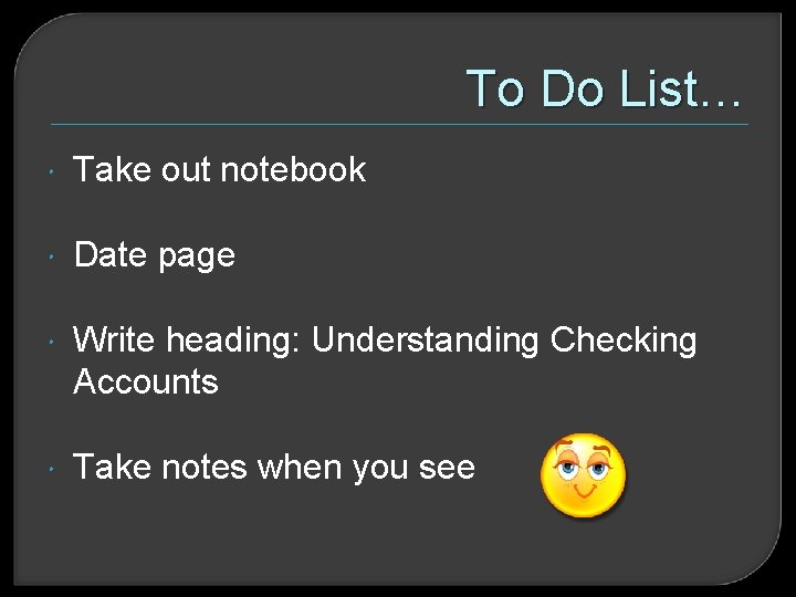 To Do List… Take out notebook Date page Write heading: Understanding Checking Accounts Take