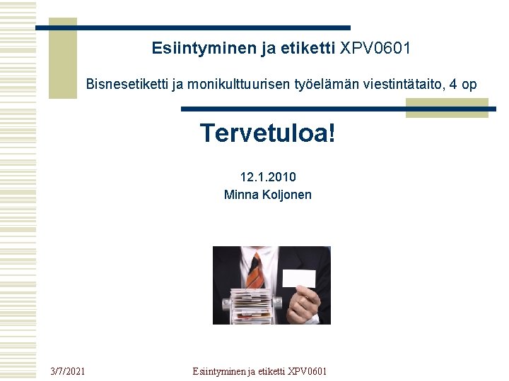 Esiintyminen ja etiketti XPV 0601 Bisnesetiketti ja monikulttuurisen työelämän viestintätaito, 4 op Tervetuloa! 12.