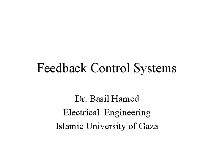 Feedback Control Systems Dr. Basil Hamed Electrical Engineering Islamic University of Gaza 