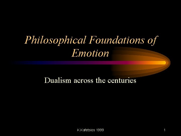 Philosophical Foundations of Emotion Dualism across the centuries K. Kafetsios 1999 1 