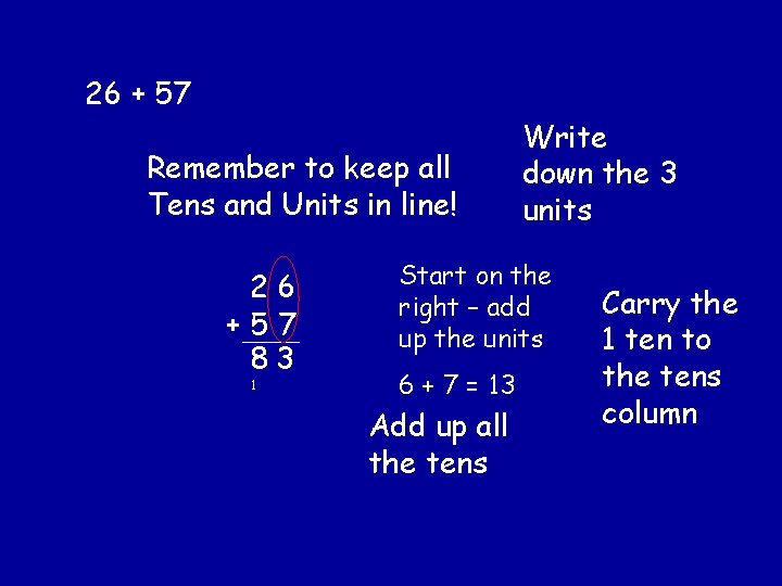 26 + 57 Remember to keep all Tens and Units in line! 26 +57