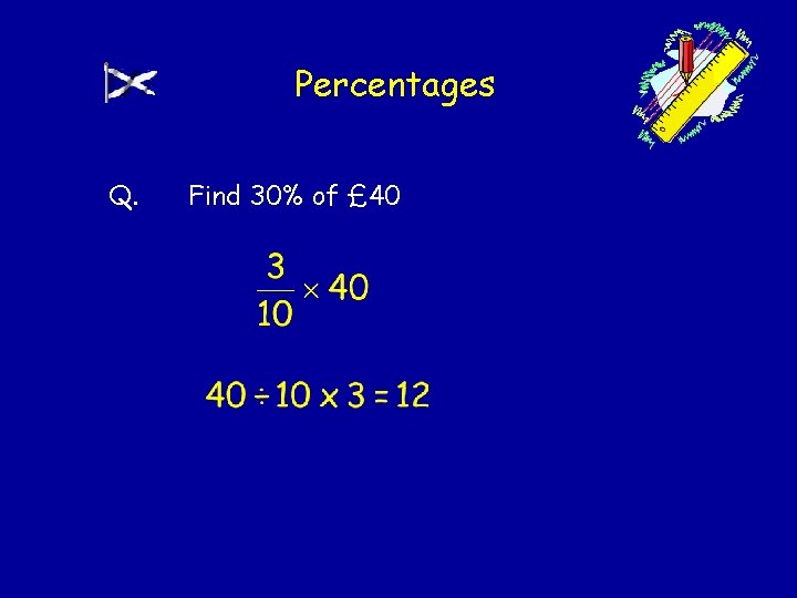 Percentages Q. Find 30% of £ 40 Percentages Q. Find 30% of £ 40