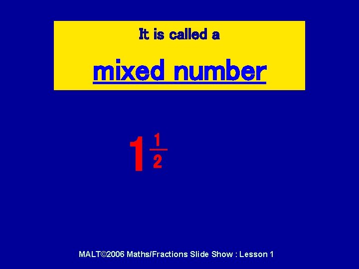 It is called a mixed number 1 1 2 MALT© 2006 Maths/Fractions Slide Show