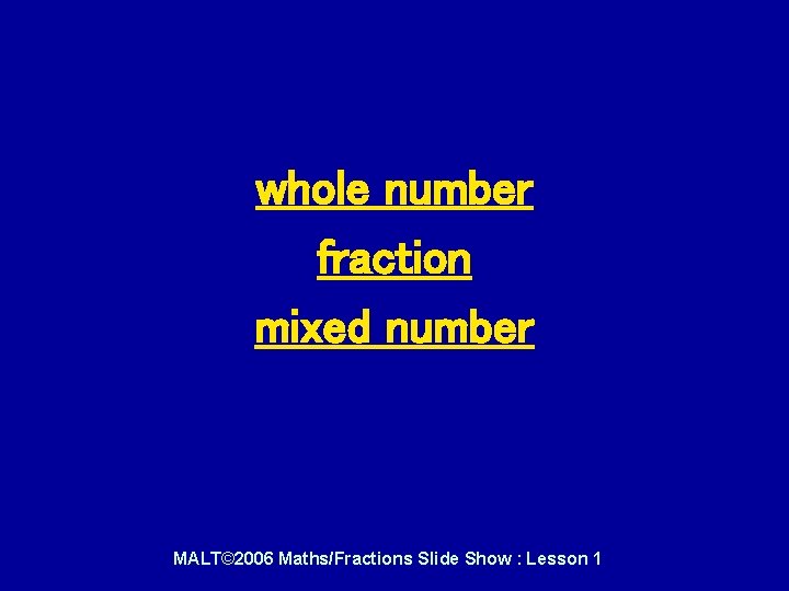 Shout what the number is either whole number fraction mixed number MALT© 2006 Maths/Fractions