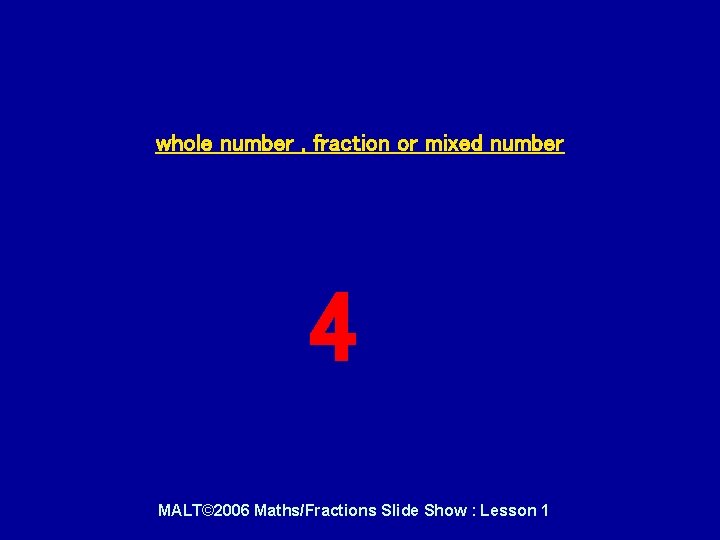 whole number , fraction or mixed number 4 MALT© 2006 Maths/Fractions Slide Show : whole number , fraction or mixed number 4 MALT© 2006 Maths/Fractions Slide Show :