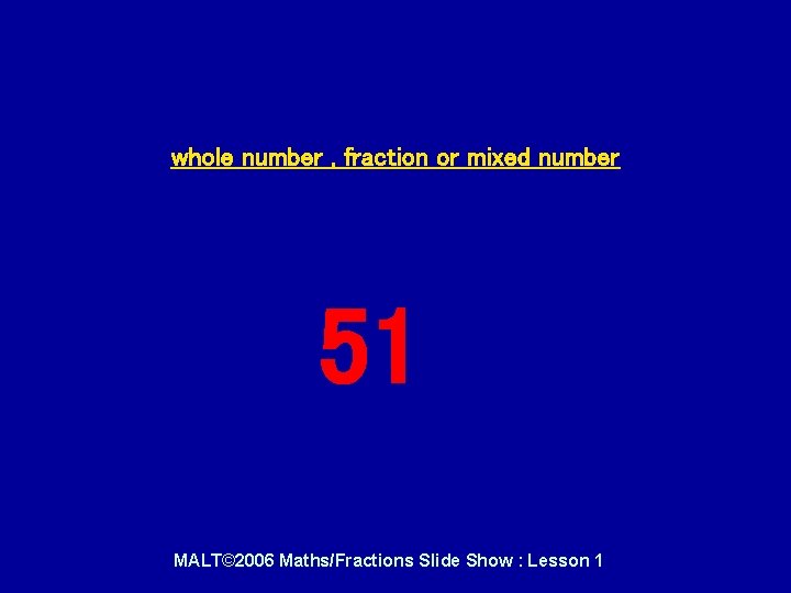 whole number , fraction or mixed number 51 MALT© 2006 Maths/Fractions Slide Show :