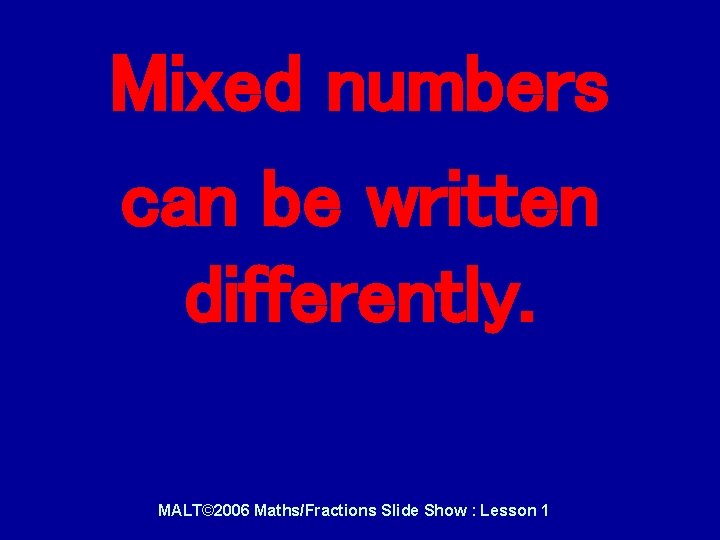 Mixed numbers can be written differently. MALT© 2006 Maths/Fractions Slide Show : Lesson 1