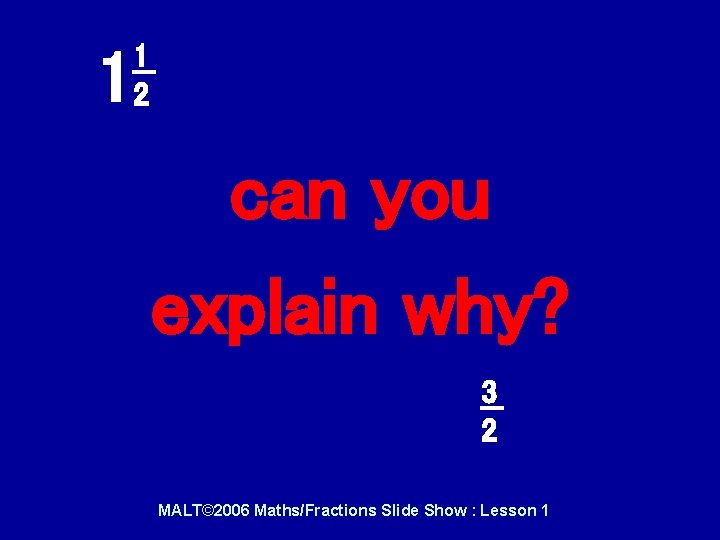 1 2 1 can you explain why? 3 2 MALT© 2006 Maths/Fractions Slide Show